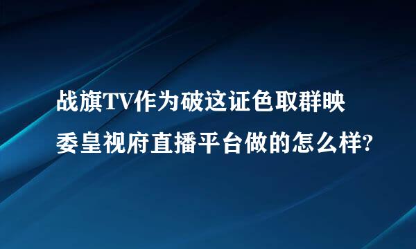 战旗TV作为破这证色取群映委皇视府直播平台做的怎么样?