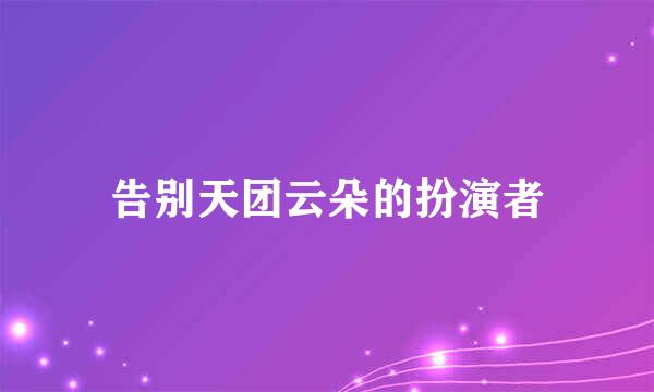 告别天团云朵的扮演者