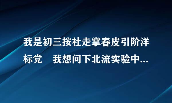 我是初三按社走掌春皮引阶洋标党 我想问下北流实验中学能跟北中比么 谁能帮我分析一下