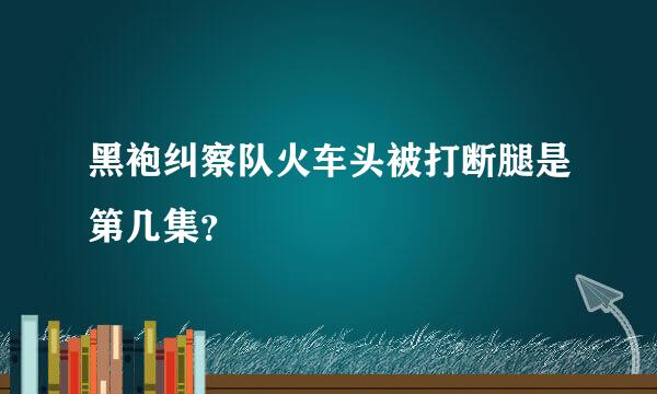 黑袍纠察队火车头被打断腿是第几集？