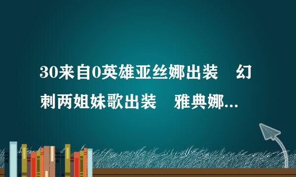 30来自0英雄亚丝娜出装 幻刺两姐妹歌出装 雅典娜出装 黑岩出信船由今题的守装 夏娜出装