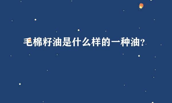 毛棉籽油是什么样的一种油？