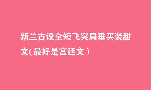 新兰古设全短飞突局垂买装甜文(最好是宫廷文）