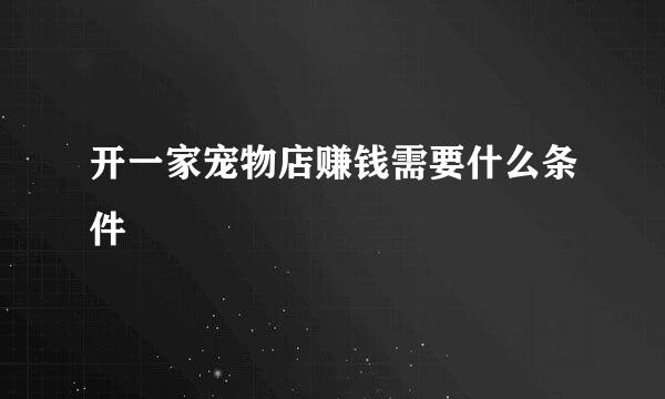 开一家宠物店赚钱需要什么条件