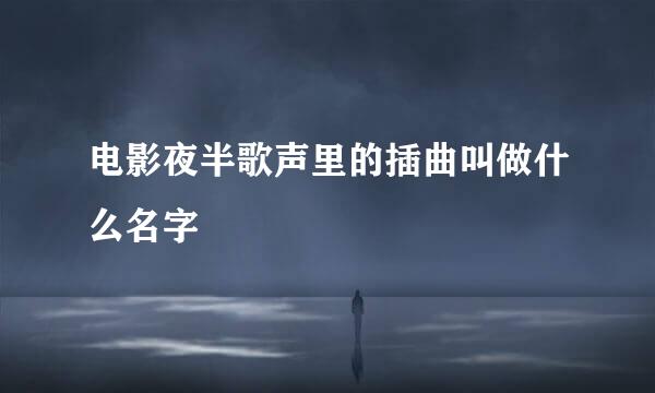 电影夜半歌声里的插曲叫做什么名字
