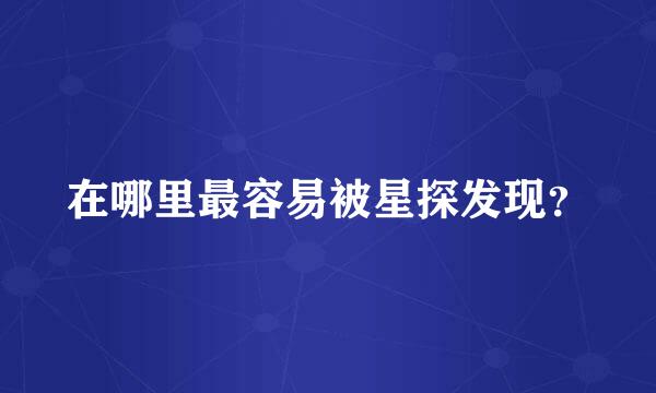 在哪里最容易被星探发现？