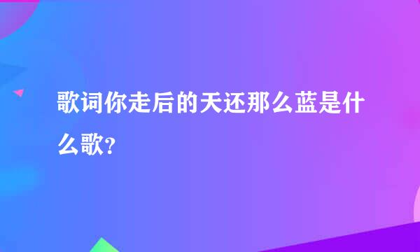 歌词你走后的天还那么蓝是什么歌？