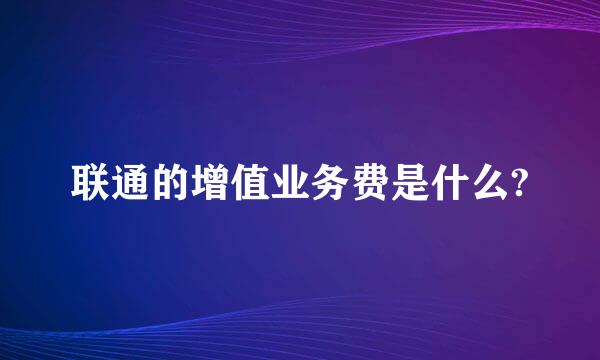 联通的增值业务费是什么?