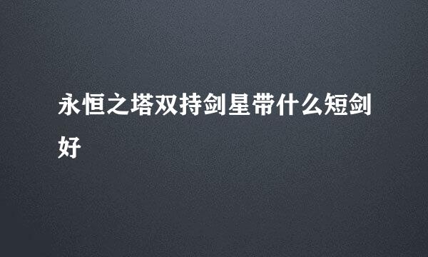 永恒之塔双持剑星带什么短剑好