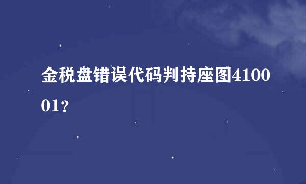 金税盘错误代码判持座图410001？