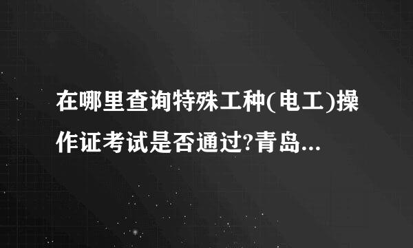 在哪里查询特殊工种(电工)操作证考试是否通过?青岛的规令温胞律解达集~