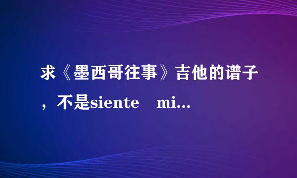 求《墨西哥往事》吉他的谱子，不是siente mi amor!