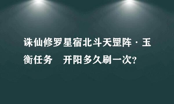 诛仙修罗星宿北斗天罡阵·玉衡任务 开阳多久刷一次？