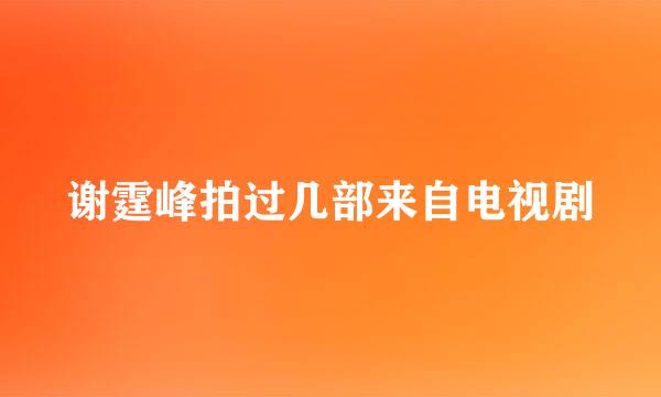 谢霆峰拍过几部来自电视剧