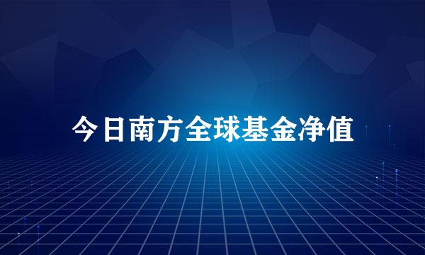 今日南方全球基金净值