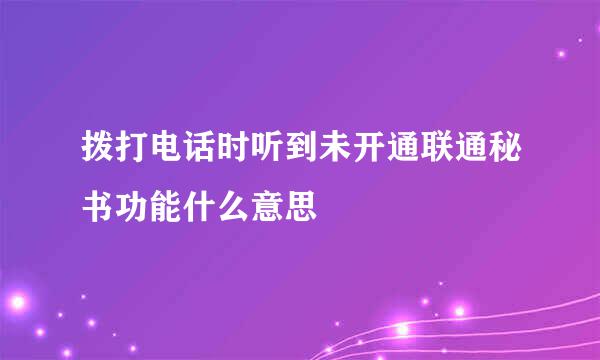 拨打电话时听到未开通联通秘书功能什么意思