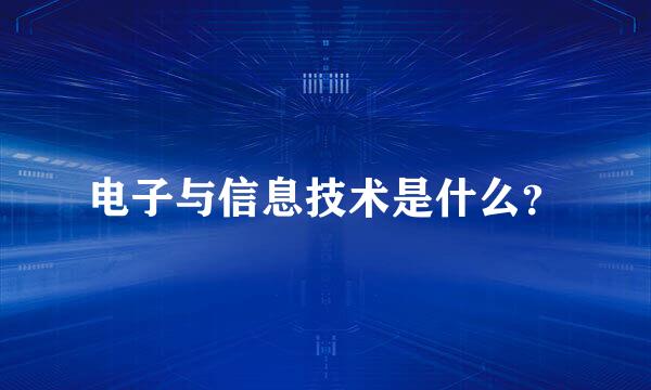 电子与信息技术是什么？