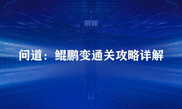 问道：鲲鹏变通关攻略详解