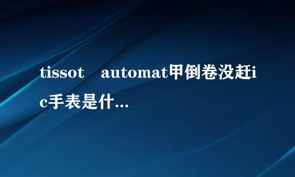tissot automat甲倒卷没赶ic手表是什么牌子？