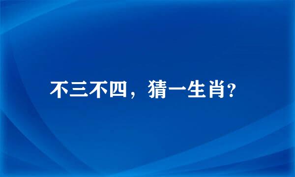 不三不四，猜一生肖？