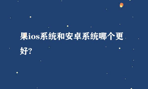 果ios系统和安卓系统哪个更好?