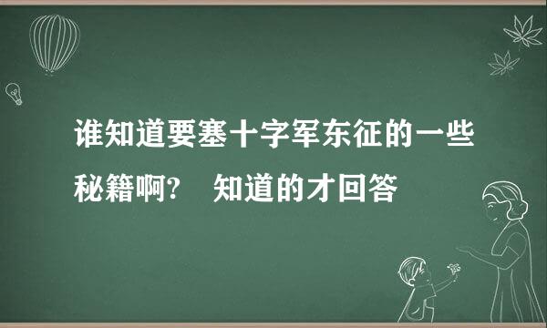 谁知道要塞十字军东征的一些秘籍啊? 知道的才回答