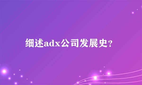 细述adx公司发展史？