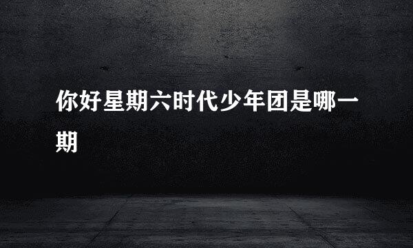 你好星期六时代少年团是哪一期