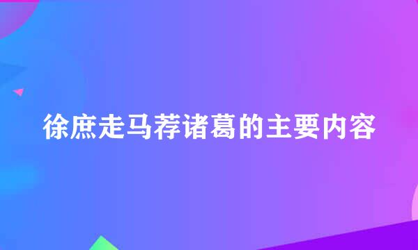 徐庶走马荐诸葛的主要内容