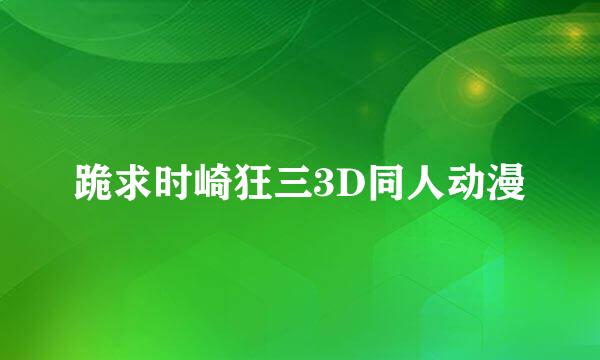 跪求时崎狂三3D同人动漫