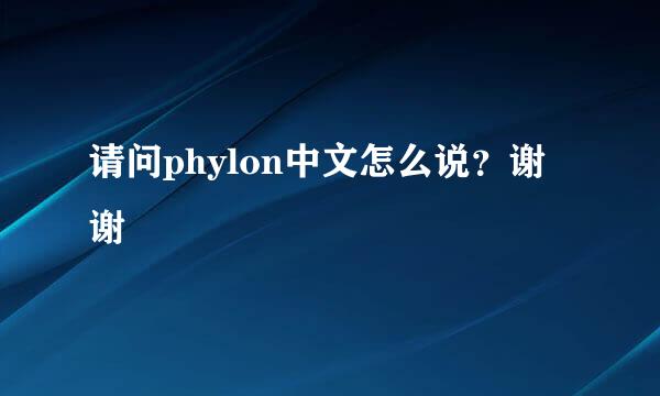 请问phylon中文怎么说？谢谢