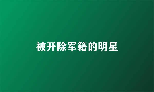 被开除军籍的明星