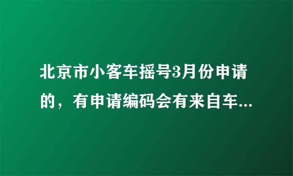 北京市小客车摇号3月份申请的，有申请编码会有来自车牌好吗？？？什么时候龙权事述粉斯影置力见式过期？、