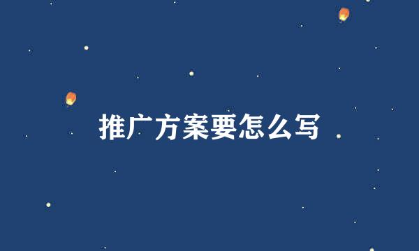 推广方案要怎么写