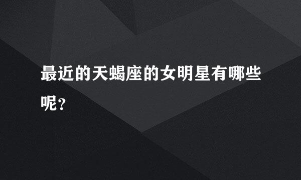 最近的天蝎座的女明星有哪些呢？