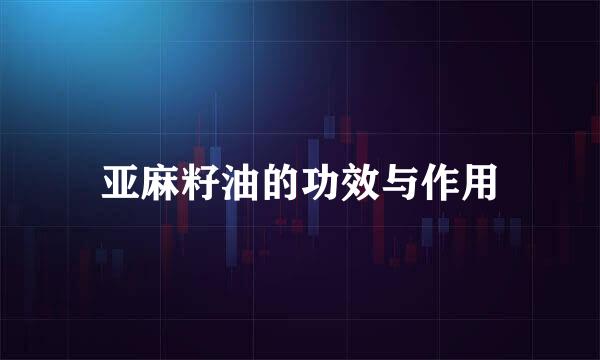 亚麻籽油的功效与作用