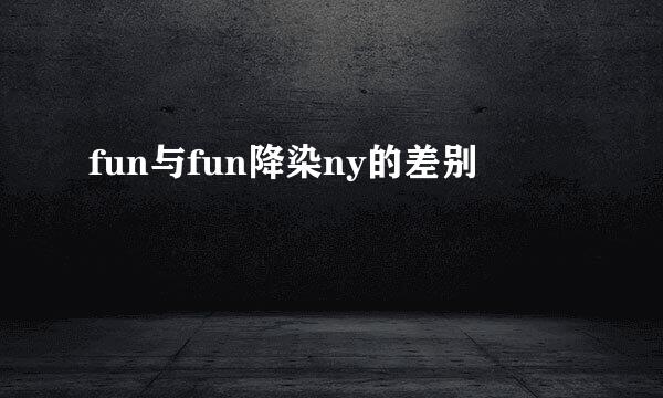 fun与fun降染ny的差别