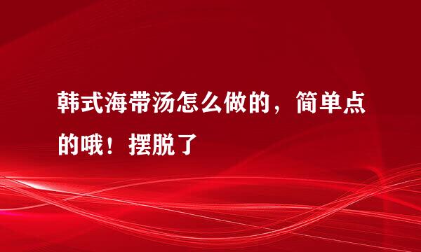 韩式海带汤怎么做的，简单点的哦！摆脱了