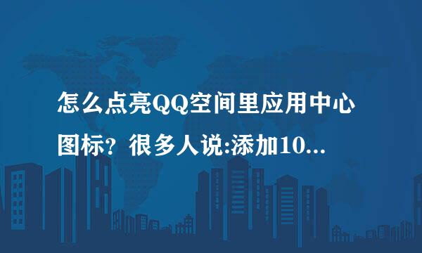 怎么点亮QQ空间里应用中心图标？很多人说:添加10个,点击应用进去下,之后把QQ离线在上线 还是不行！~