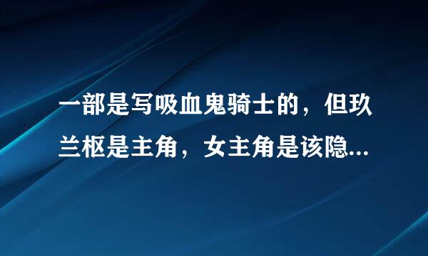 一部是写吸血鬼骑士的，但玖兰枢是主角，女主角是该隐的女儿。