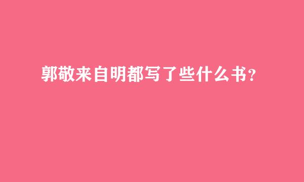 郭敬来自明都写了些什么书？
