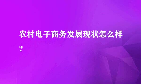 农村电子商务发展现状怎么样？