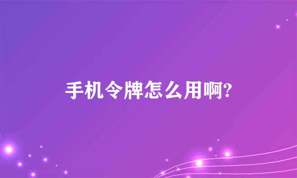手机令牌怎么用啊?