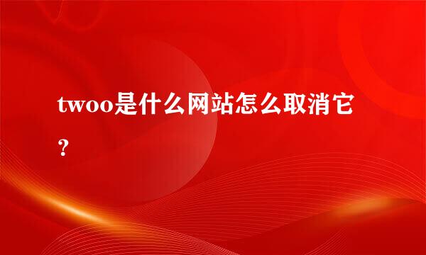 twoo是什么网站怎么取消它？