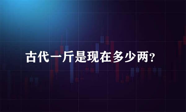 古代一斤是现在多少两？