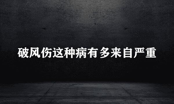 破风伤这种病有多来自严重