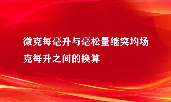微克每毫升与毫松量继突均场克每升之间的换算