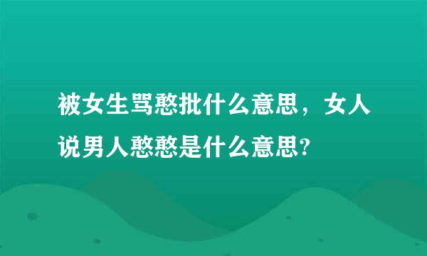 被女生骂憨批什么意思，女人说男人憨憨是什么意思?