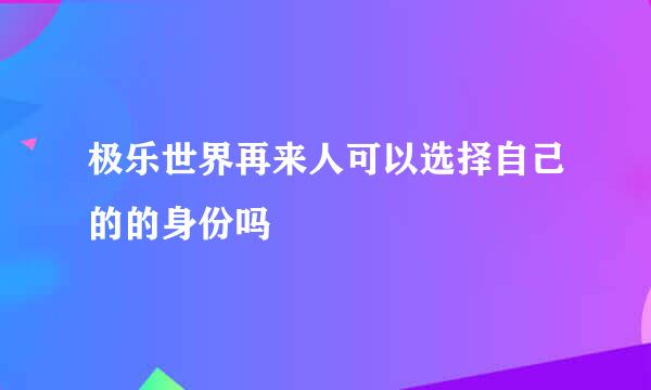 极乐世界再来人可以选择自己的的身份吗