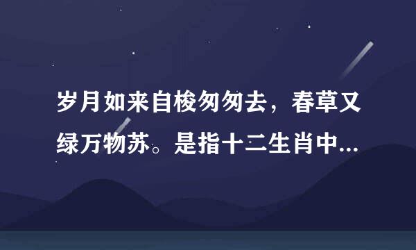 岁月如来自梭匆匆去，春草又绿万物苏。是指十二生肖中的什么生肖？